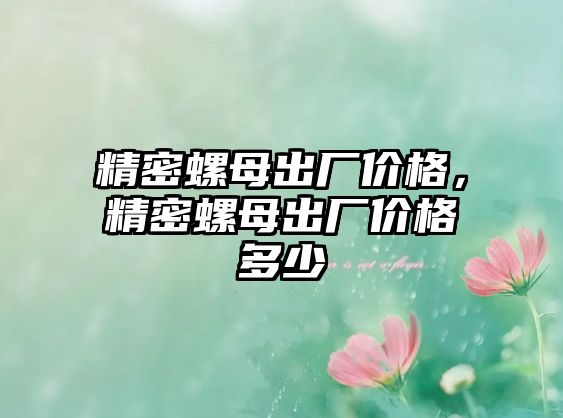 精密螺母出廠價格，精密螺母出廠價格多少