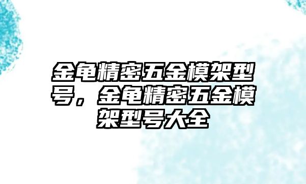 金龜精密五金模架型號，金龜精密五金模架型號大全