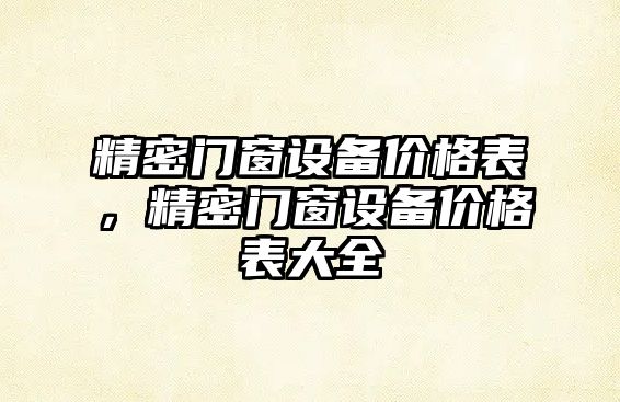 精密門窗設(shè)備價格表，精密門窗設(shè)備價格表大全