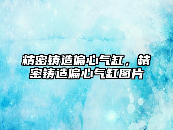 精密鑄造偏心氣缸，精密鑄造偏心氣缸圖片