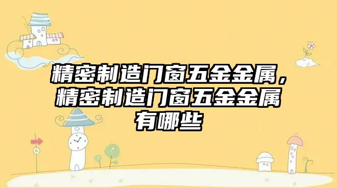 精密制造門窗五金金屬，精密制造門窗五金金屬有哪些