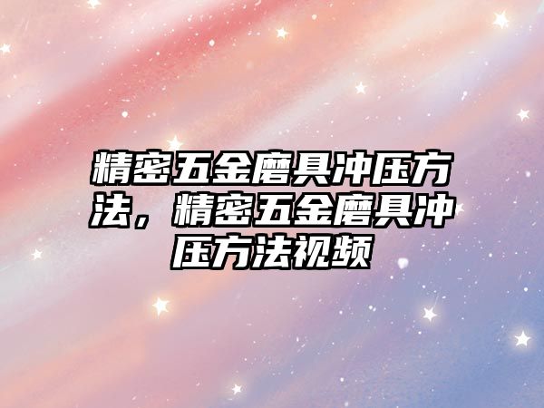 精密五金磨具沖壓方法，精密五金磨具沖壓方法視頻