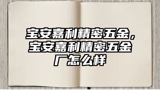 寶安嘉利精密五金，寶安嘉利精密五金廠怎么樣