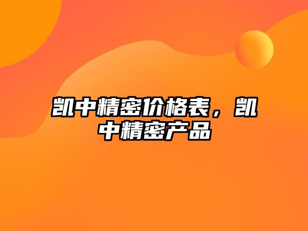 凱中精密價格表，凱中精密產(chǎn)品