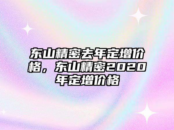 東山精密去年定增價格，東山精密2020年定增價格