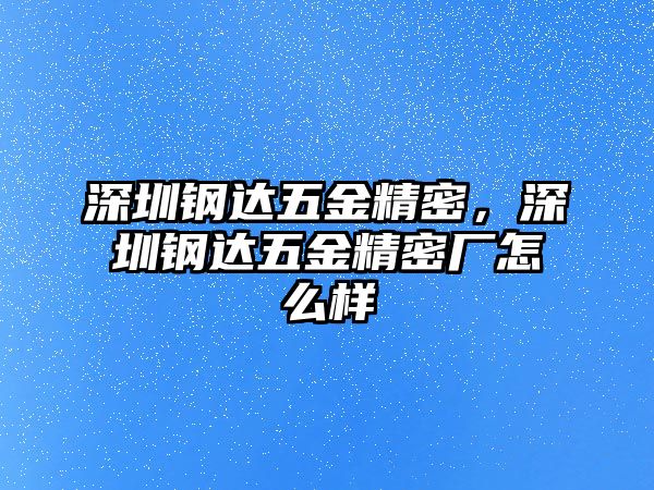 深圳鋼達(dá)五金精密，深圳鋼達(dá)五金精密廠怎么樣