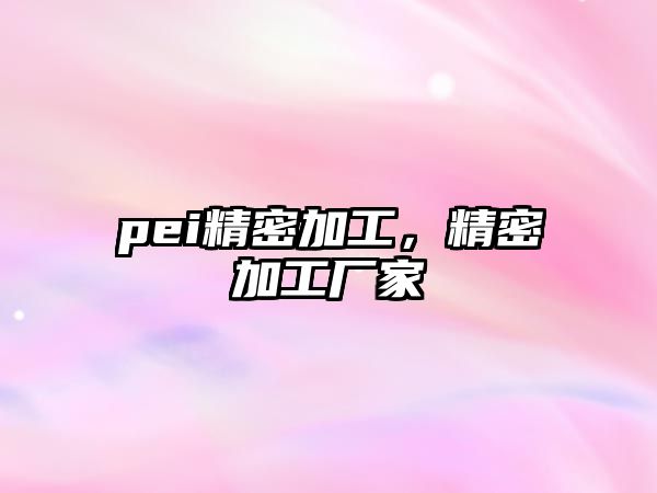 pei精密加工，精密加工廠家