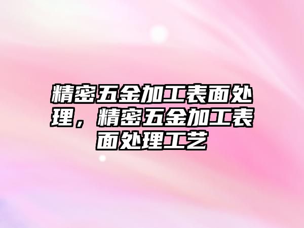 精密五金加工表面處理，精密五金加工表面處理工藝