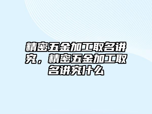 精密五金加工取名講究，精密五金加工取名講究什么