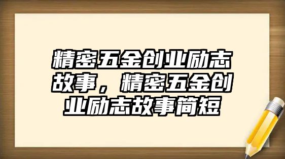 精密五金創(chuàng)業(yè)勵志故事，精密五金創(chuàng)業(yè)勵志故事簡短