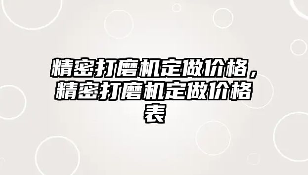 精密打磨機(jī)定做價(jià)格，精密打磨機(jī)定做價(jià)格表