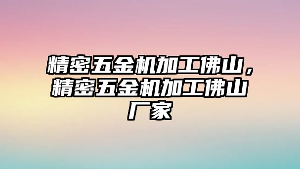 精密五金機加工佛山，精密五金機加工佛山廠家