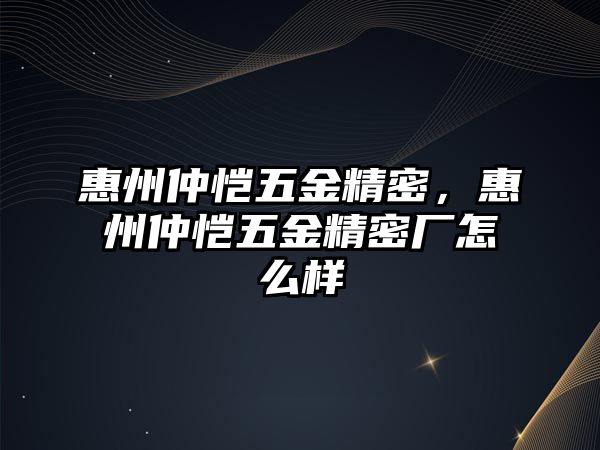 惠州仲愷五金精密，惠州仲愷五金精密廠怎么樣