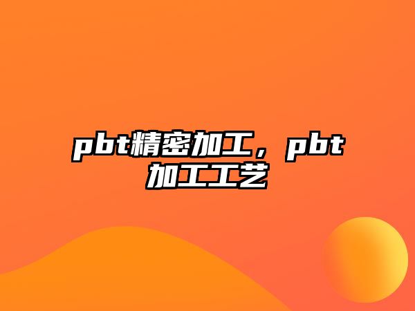 pbt精密加工，pbt加工工藝