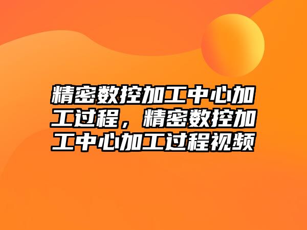 精密數(shù)控加工中心加工過程，精密數(shù)控加工中心加工過程視頻