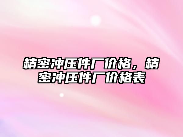 精密沖壓件廠價格，精密沖壓件廠價格表