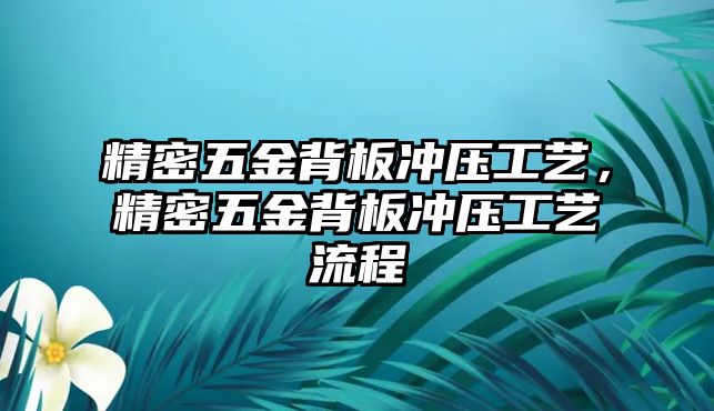 精密五金背板沖壓工藝，精密五金背板沖壓工藝流程