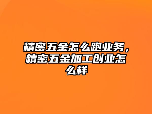 精密五金怎么跑業(yè)務(wù)，精密五金加工創(chuàng)業(yè)怎么樣