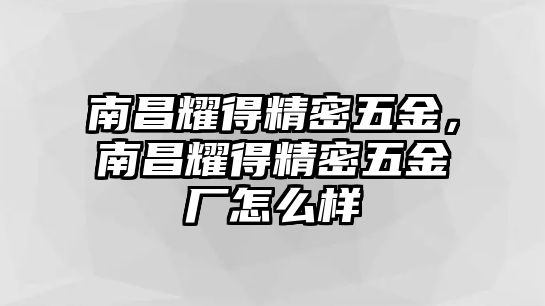 南昌耀得精密五金，南昌耀得精密五金廠怎么樣