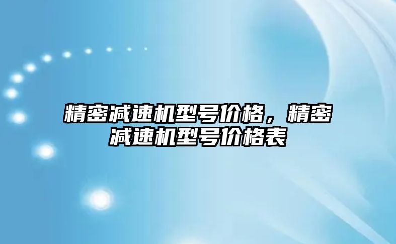 精密減速機型號價格，精密減速機型號價格表