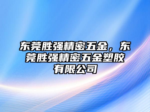 東莞勝?gòu)?qiáng)精密五金，東莞勝?gòu)?qiáng)精密五金塑膠有限公司