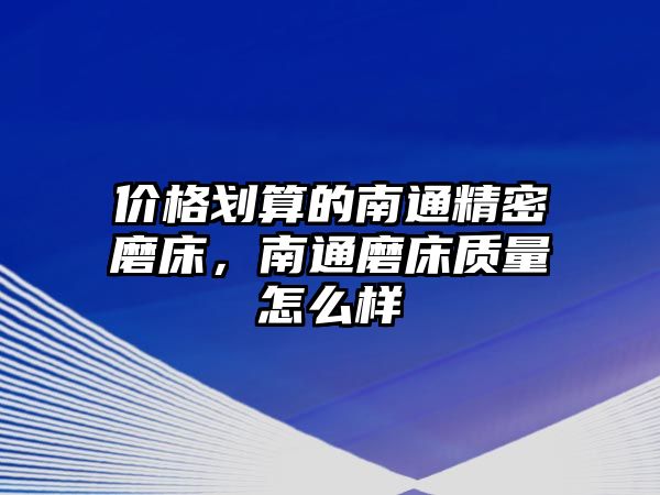 價(jià)格劃算的南通精密磨床，南通磨床質(zhì)量怎么樣