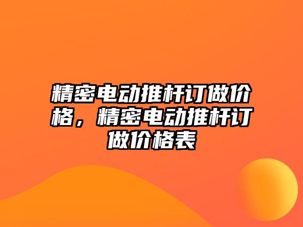 精密電動推桿訂做價格，精密電動推桿訂做價格表