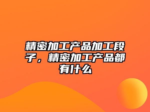 精密加工產(chǎn)品加工段子，精密加工產(chǎn)品都有什么