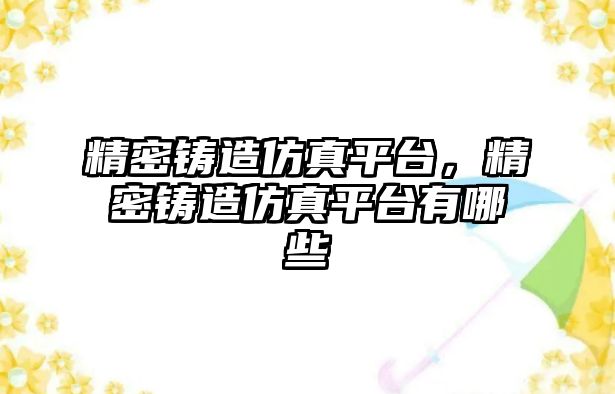 精密鑄造仿真平臺，精密鑄造仿真平臺有哪些