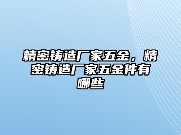 精密鑄造廠家五金，精密鑄造廠家五金件有哪些