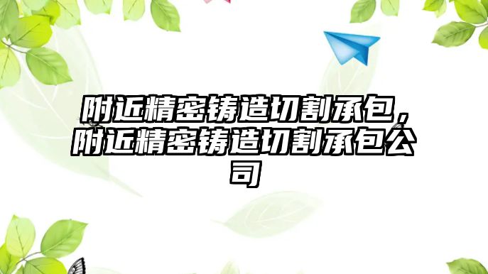 附近精密鑄造切割承包，附近精密鑄造切割承包公司