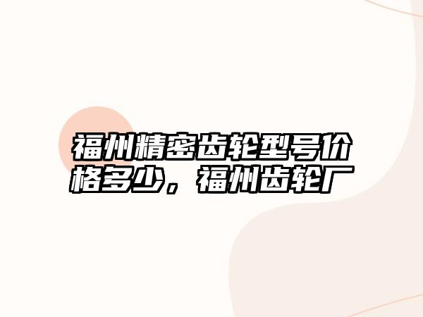 福州精密齒輪型號價格多少，福州齒輪廠