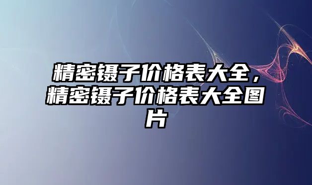 精密鑷子價格表大全，精密鑷子價格表大全圖片