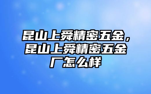 昆山上舜精密五金，昆山上舜精密五金廠怎么樣