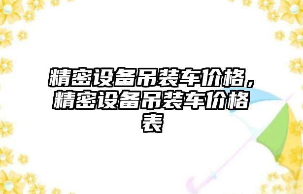 精密設(shè)備吊裝車價格，精密設(shè)備吊裝車價格表