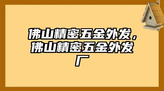 佛山精密五金外發(fā)，佛山精密五金外發(fā)廠