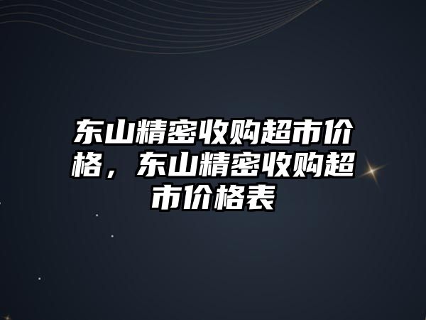 東山精密收購(gòu)超市價(jià)格，東山精密收購(gòu)超市價(jià)格表