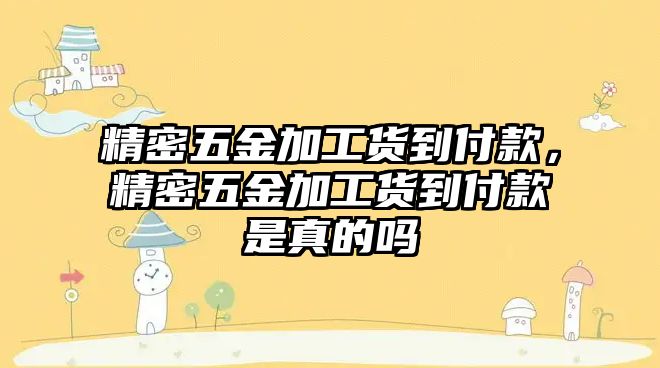 精密五金加工貨到付款，精密五金加工貨到付款是真的嗎