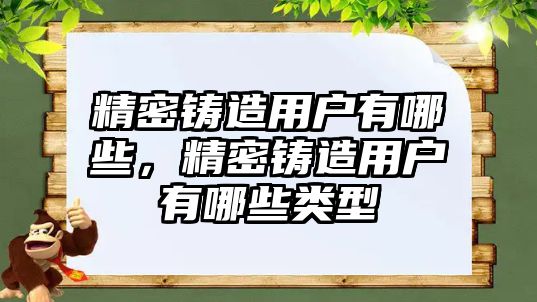 精密鑄造用戶有哪些，精密鑄造用戶有哪些類型