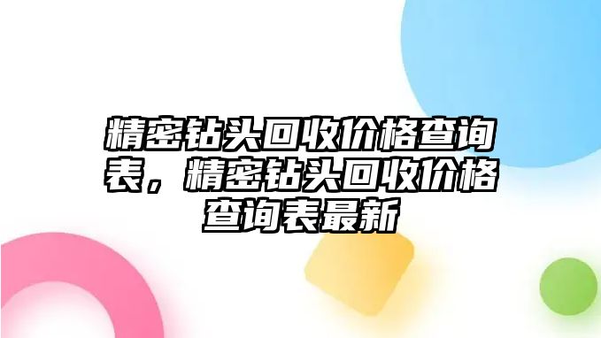 精密鉆頭回收價(jià)格查詢(xún)表，精密鉆頭回收價(jià)格查詢(xún)表最新