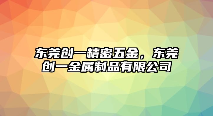 東莞創(chuàng)一精密五金，東莞創(chuàng)一金屬制品有限公司