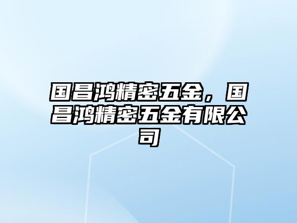 國昌鴻精密五金，國昌鴻精密五金有限公司