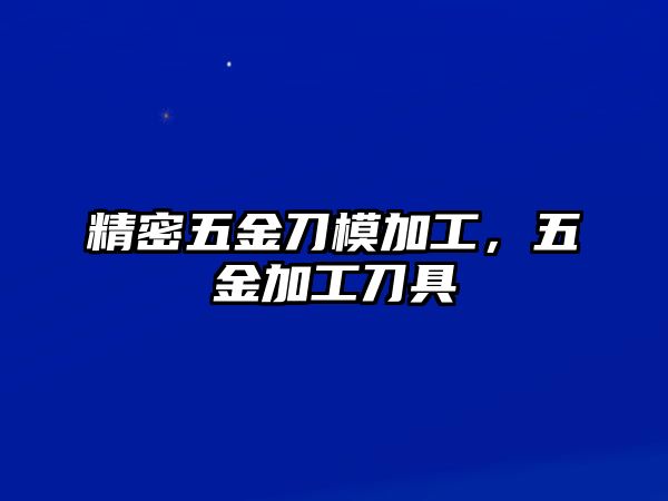 精密五金刀模加工，五金加工刀具