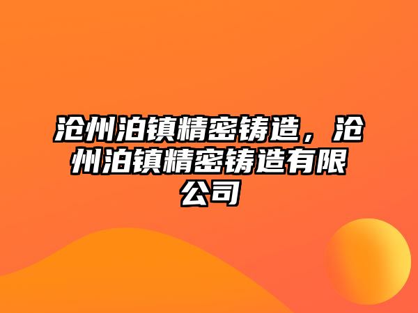 滄州泊鎮(zhèn)精密鑄造，滄州泊鎮(zhèn)精密鑄造有限公司