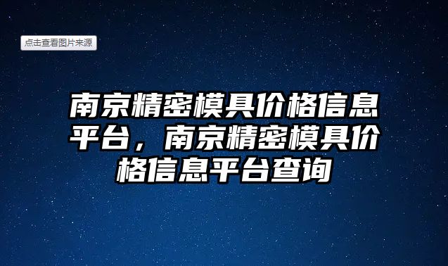 南京精密模具價格信息平臺，南京精密模具價格信息平臺查詢