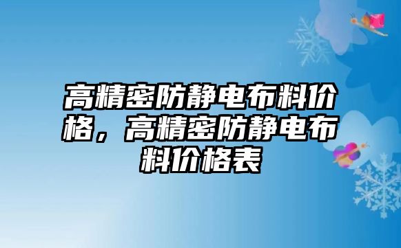 高精密防靜電布料價(jià)格，高精密防靜電布料價(jià)格表