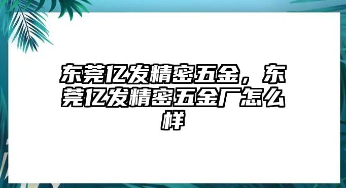 東莞億發(fā)精密五金，東莞億發(fā)精密五金廠怎么樣