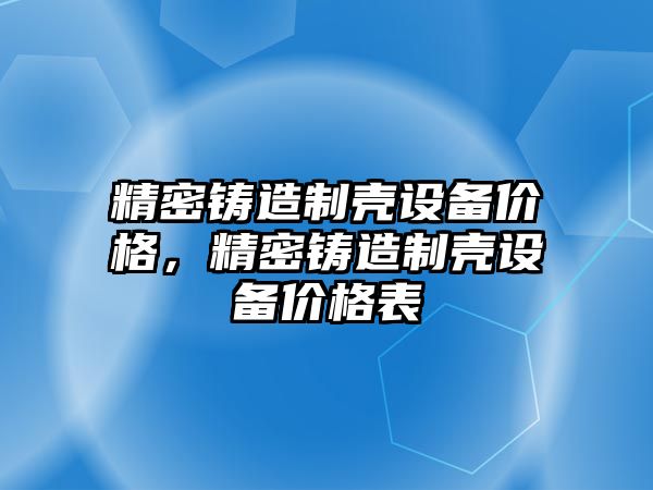 精密鑄造制殼設(shè)備價格，精密鑄造制殼設(shè)備價格表