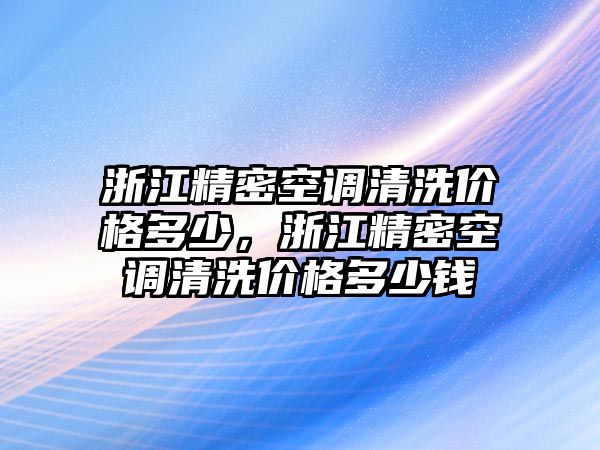 浙江精密空調(diào)清洗價格多少，浙江精密空調(diào)清洗價格多少錢