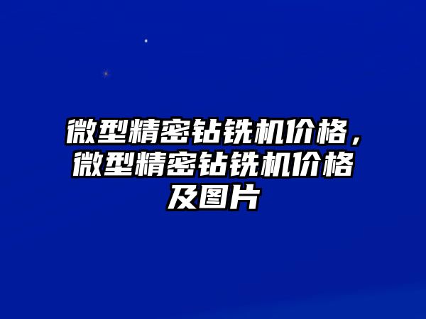 微型精密鉆銑機價格，微型精密鉆銑機價格及圖片